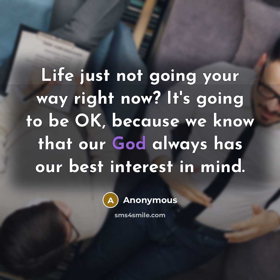 “Life just not going your way right now? It's going to be OK, because we know that our God always has our best interest in mind.” quote by Anonymous