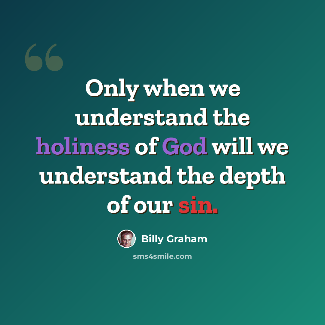 “Only when we understand the holiness of God will we understand the depth of our sin.” quote by Billy Graham