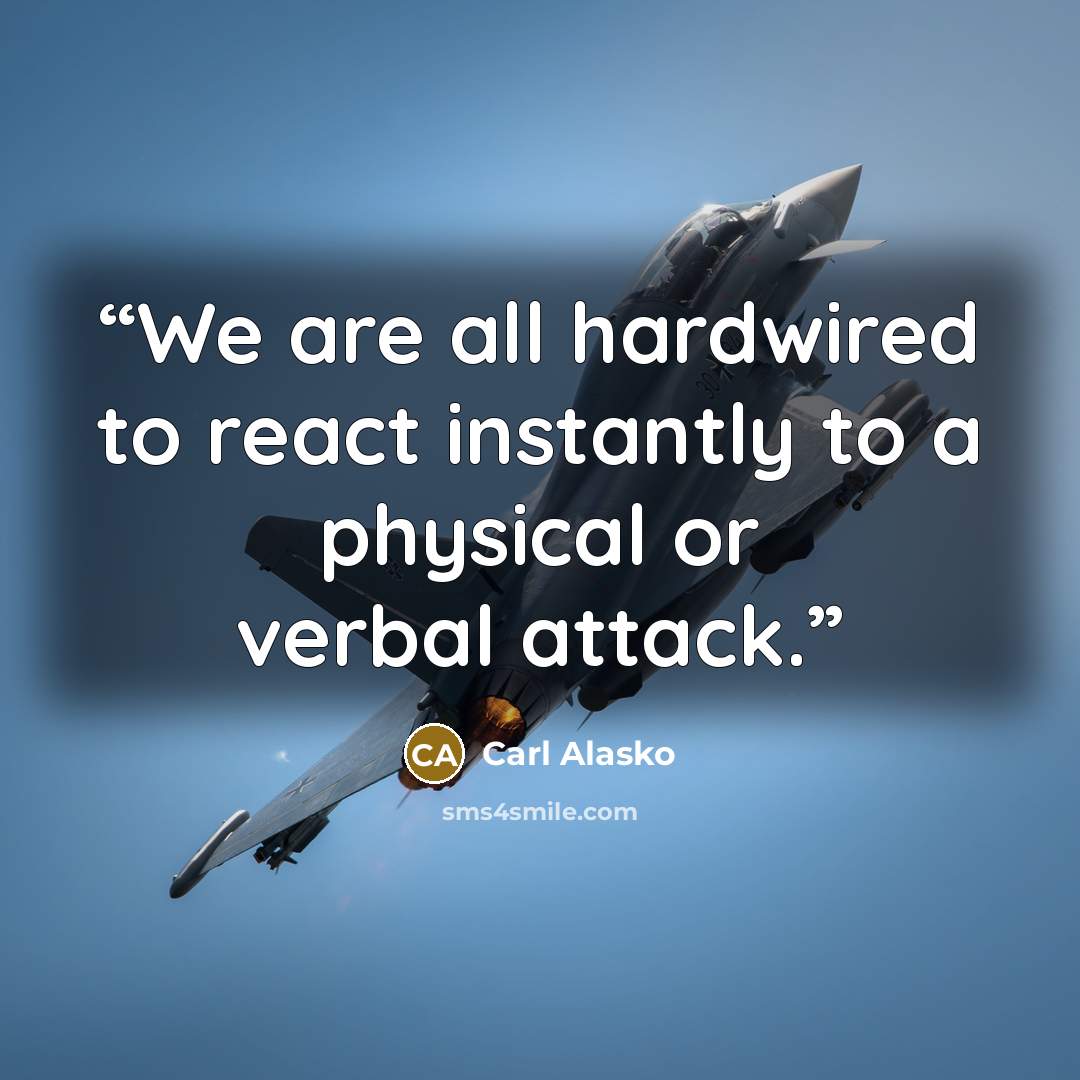 “We are all hardwired to react instantly to a physical or verbal attack.” quote by Carl Alasko