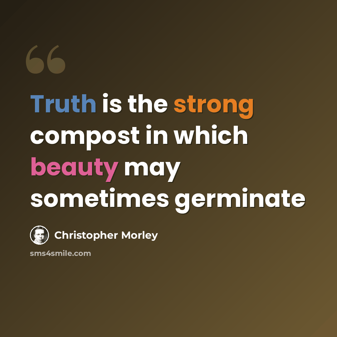 “Truth is the strong compost in which beauty may sometimes germinate” quote by Christopher Morley