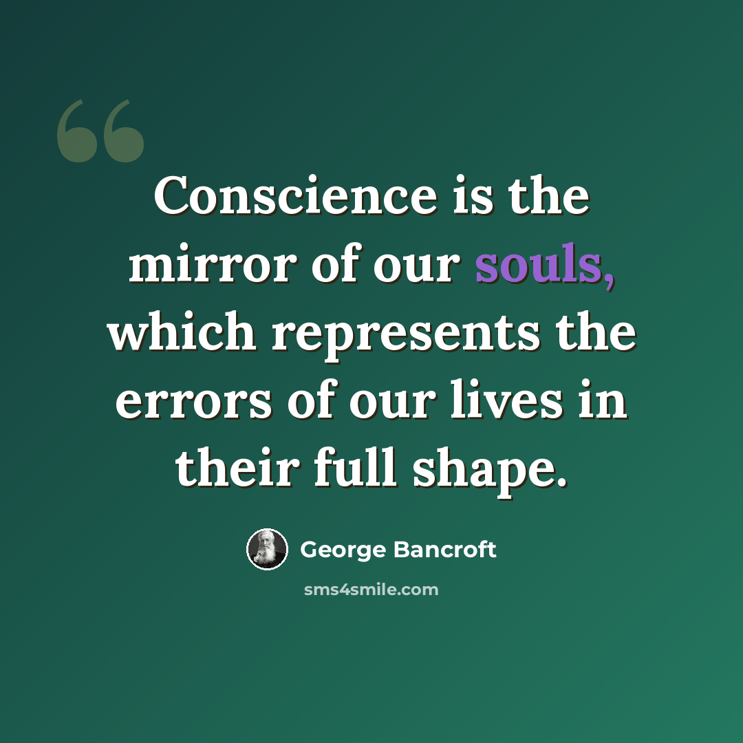 “Conscience is the mirror of our souls, which represents the errors of our lives in their full shape.” quote by George Bancroft