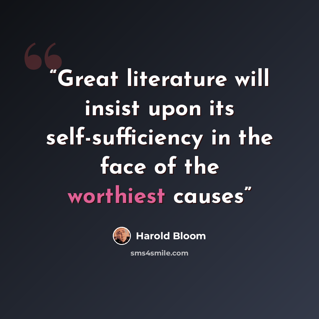 “Great literature will insist upon its self-sufficiency in the face of the worthiest causes” quote by Harold Bloom