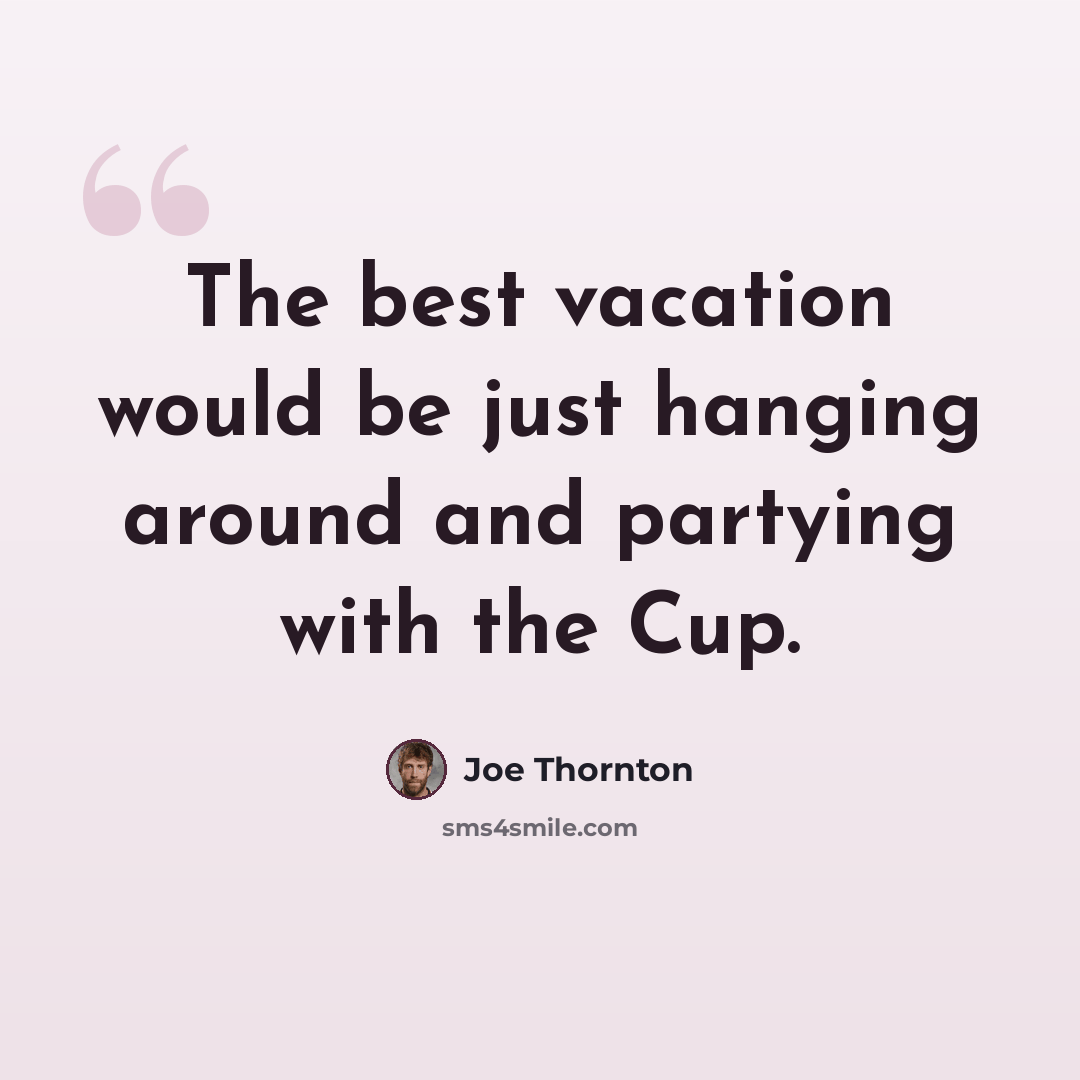 “The best vacation would be just hanging around and partying with the Cup.” quote by Joe Thornton