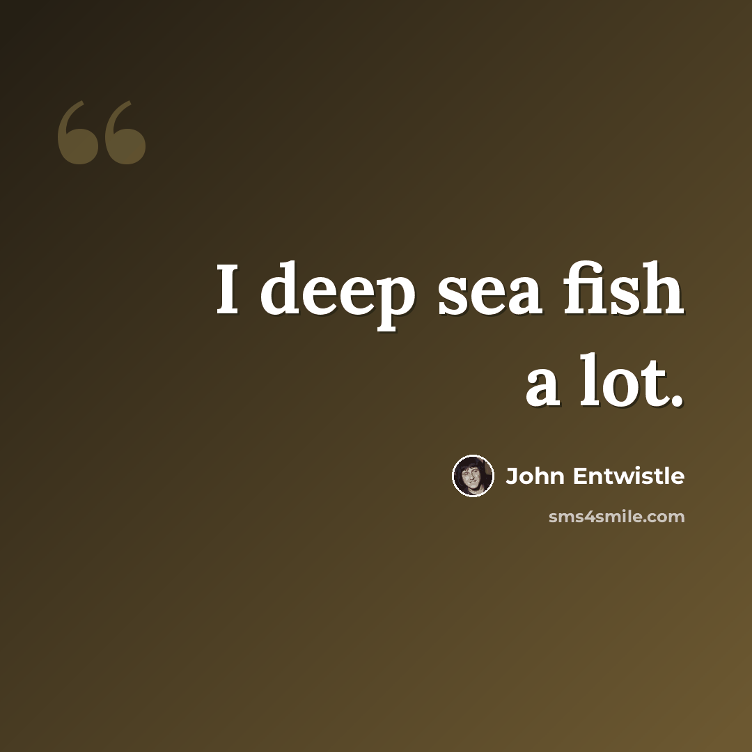 “I deep sea fish a lot.” quote by John Entwistle