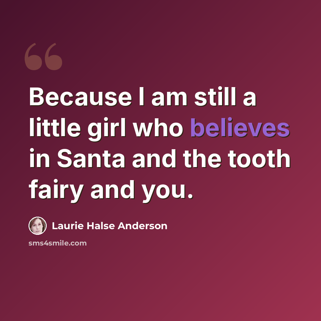 “Because I am still a little girl who believes in Santa and the tooth fairy and you.” quote by Laurie Halse Anderson