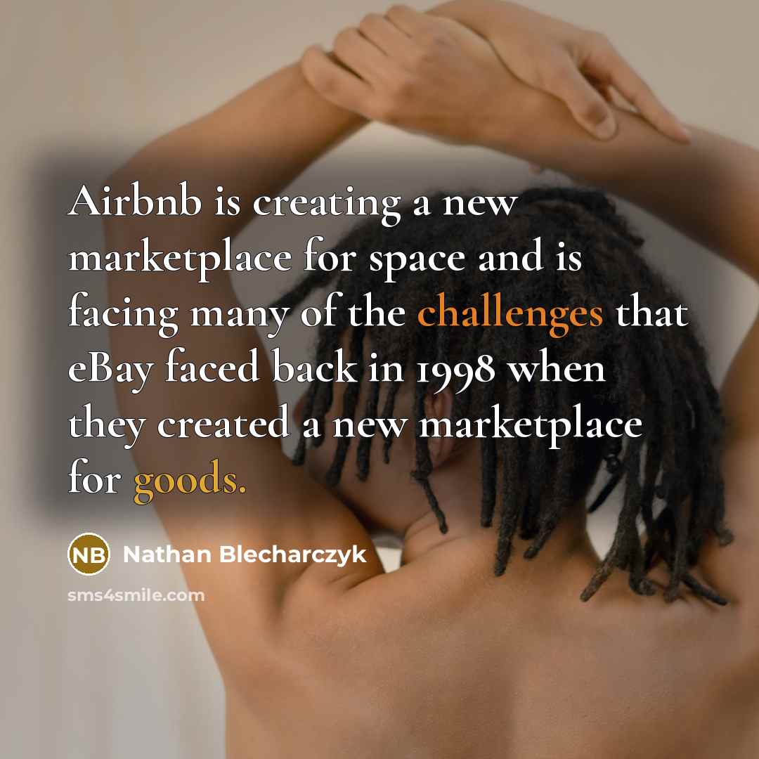 “Airbnb is creating a new marketplace for space and is facing many of the challenges that eBay faced back in 1998 when they created a new marketplace for goods.” quote by Nathan Blecharczyk
