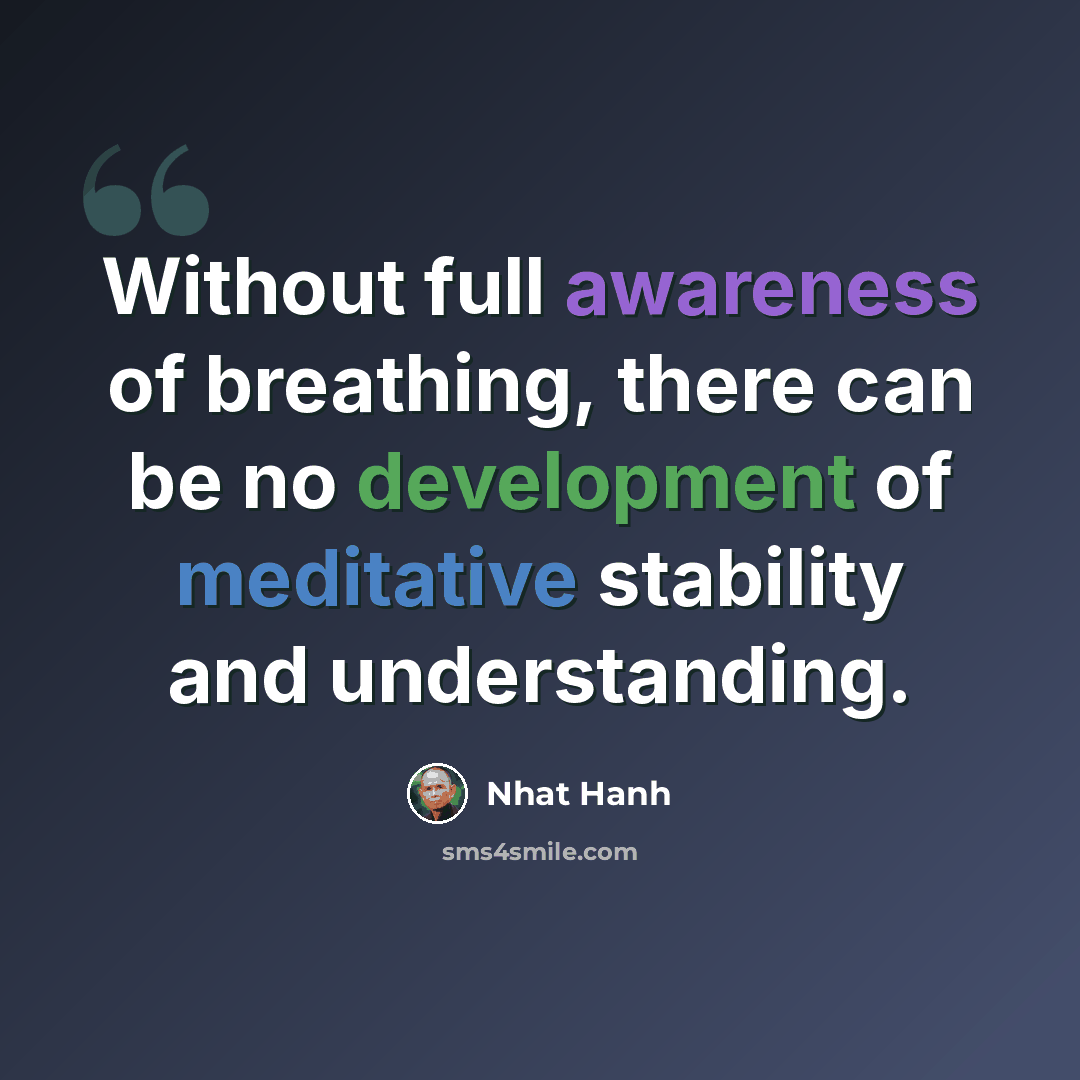 “Without full awareness of breathing, there can be no development of meditative stability and understanding.” quote by Nhat Hanh