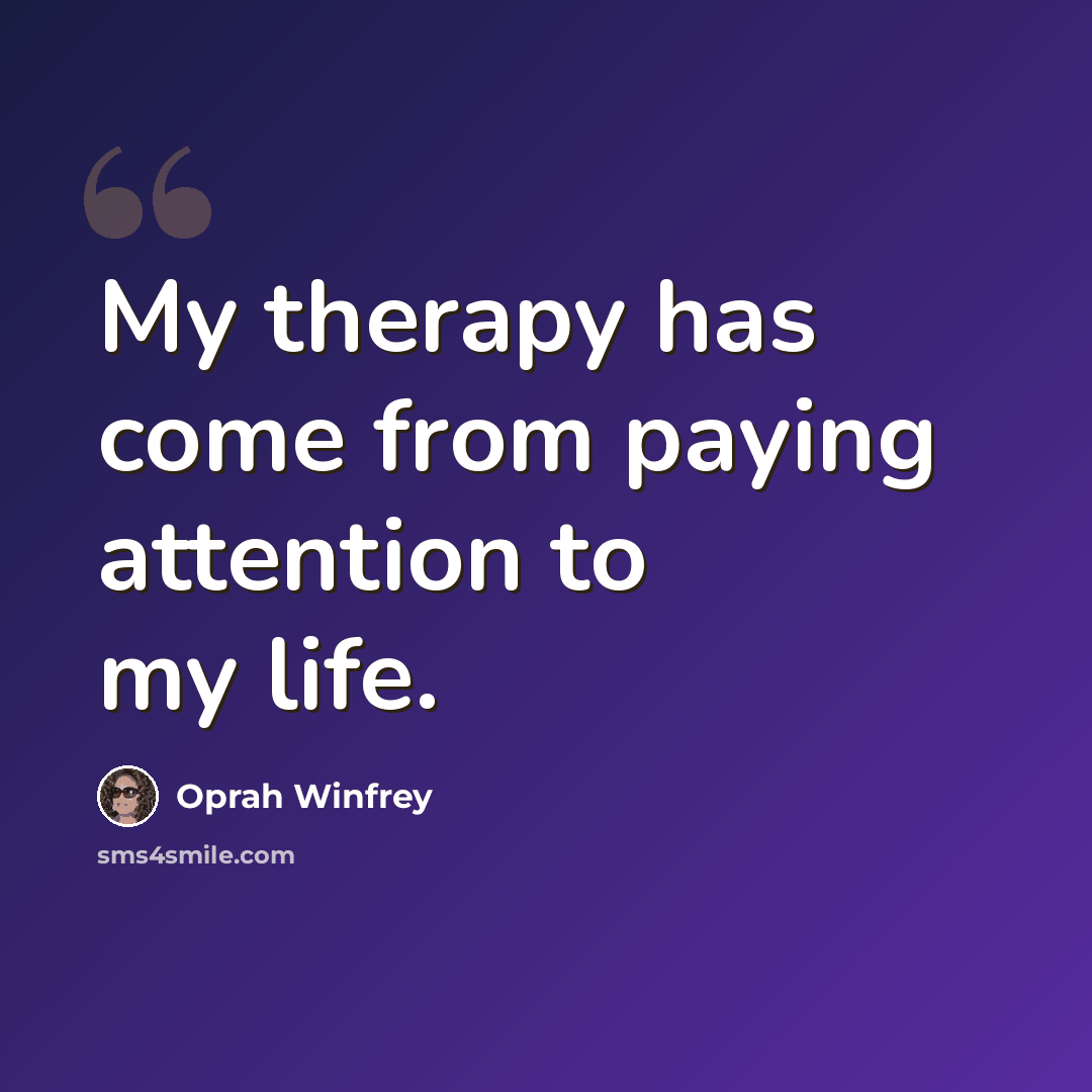“My therapy has come from paying attention to my life.” quote by Oprah Winfrey
