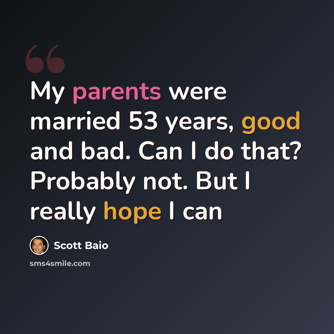“My parents were married 53 years, good and bad. Can I do that? Probably not. But I really hope I can” quote by Scott Baio