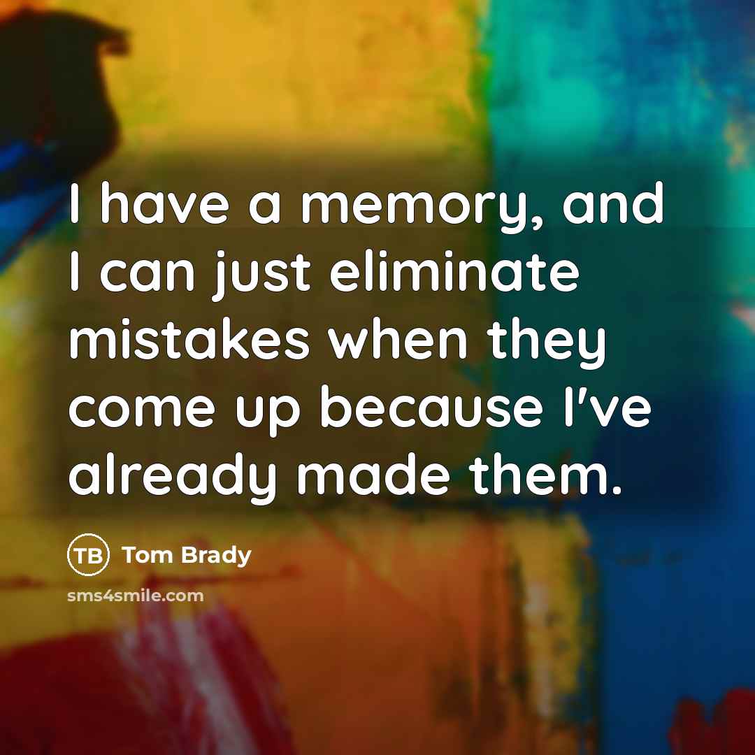 “I have a memory, and I can just eliminate mistakes when they come up because I've already made them.” quote by Tom Brady