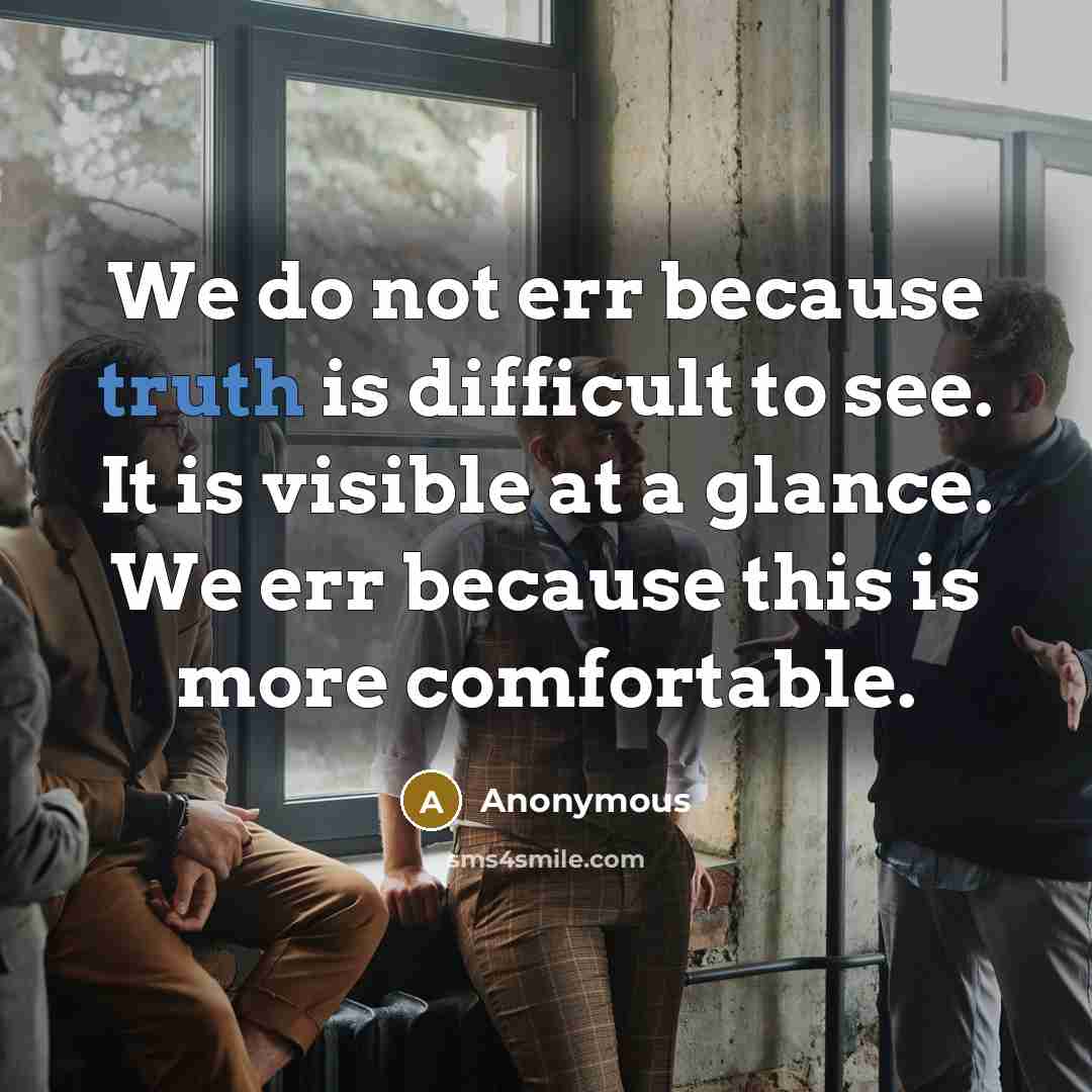 “We do not err because truth is difficult to see. It is visible at a glance. We err because this is more comfortable.” quote by Anonymous