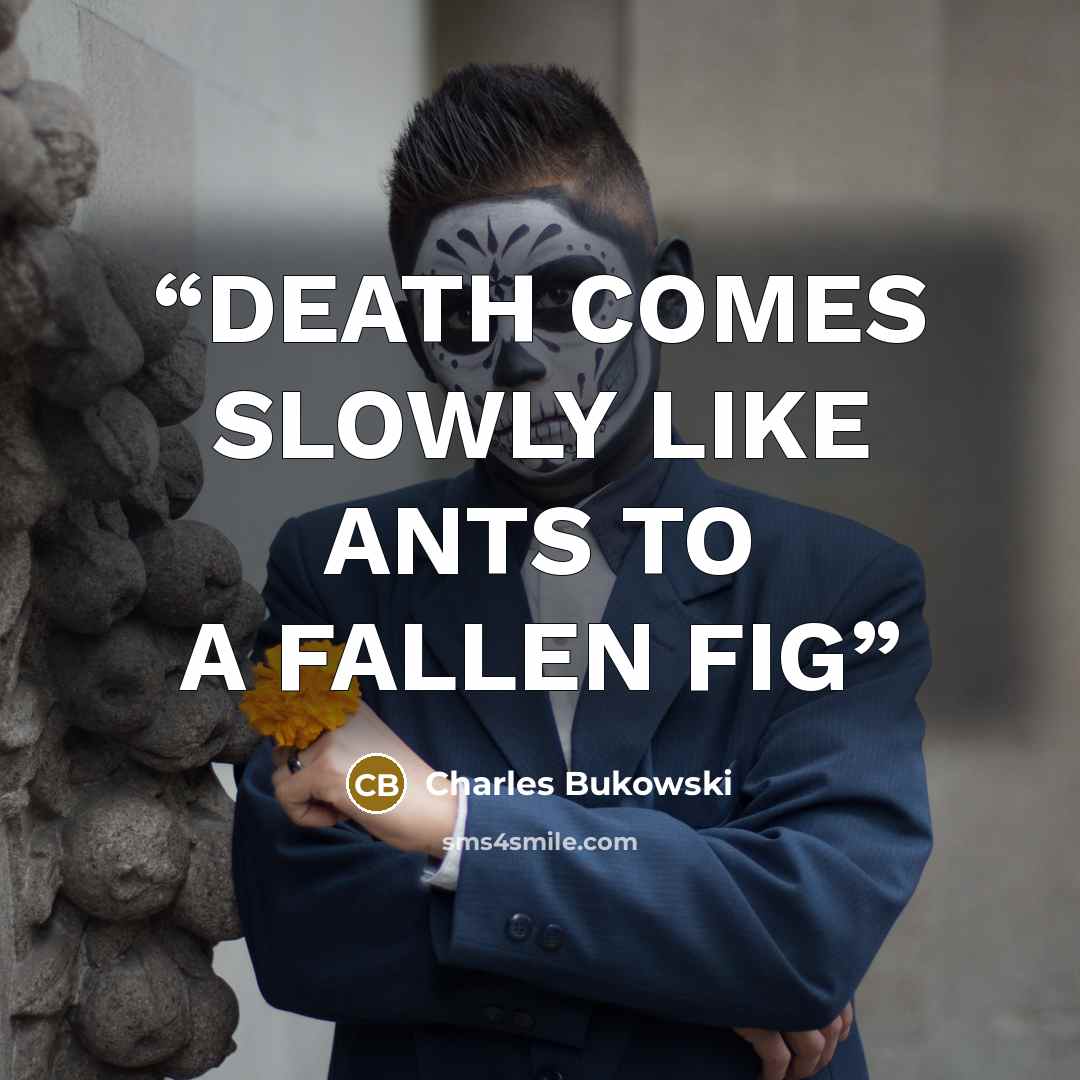 “DEATH COMES SLOWLY LIKE ANTS TO A FALLEN FIG” quote by Charles Bukowski