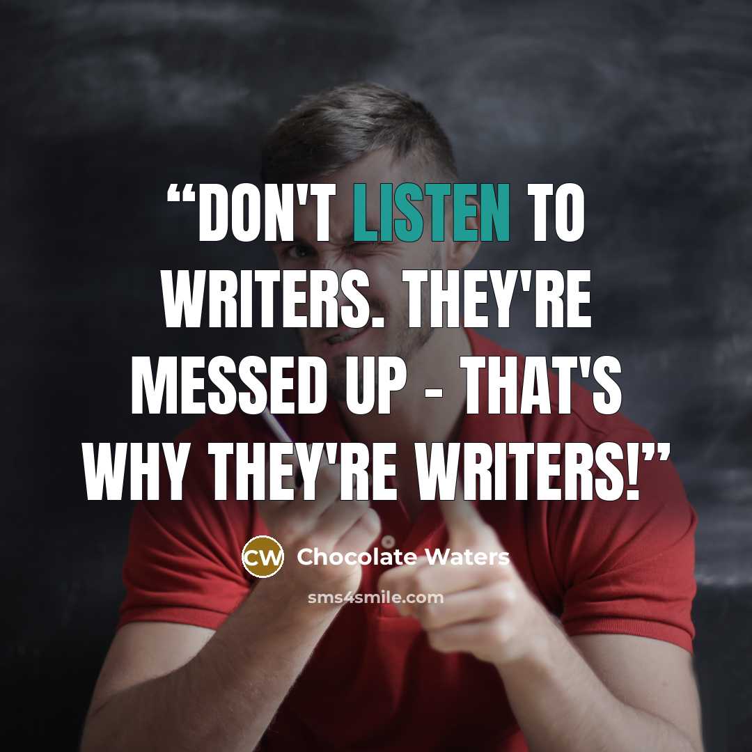 “Don't listen to writers. They're messed up - that's why they're writers!” quote by Chocolate Waters