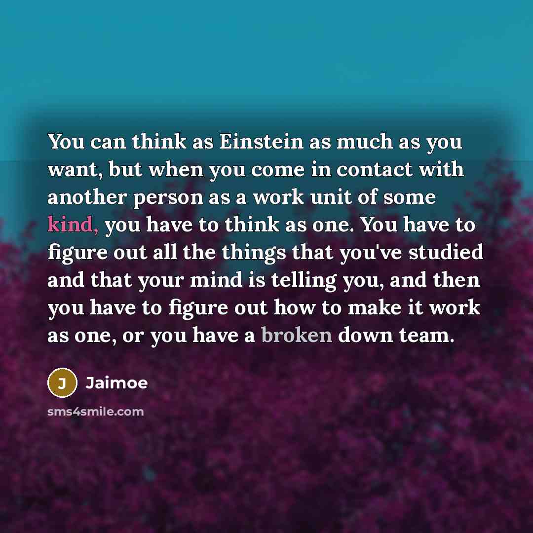 “You can think as Einstein as much as you want, but when you come in contact with another person as a work unit of some kind, you have to think as one. You have to figure out all the things that you've studied and that your mind is telling you, and then you have to figure out how to make it work as…” quote by Jaimoe
