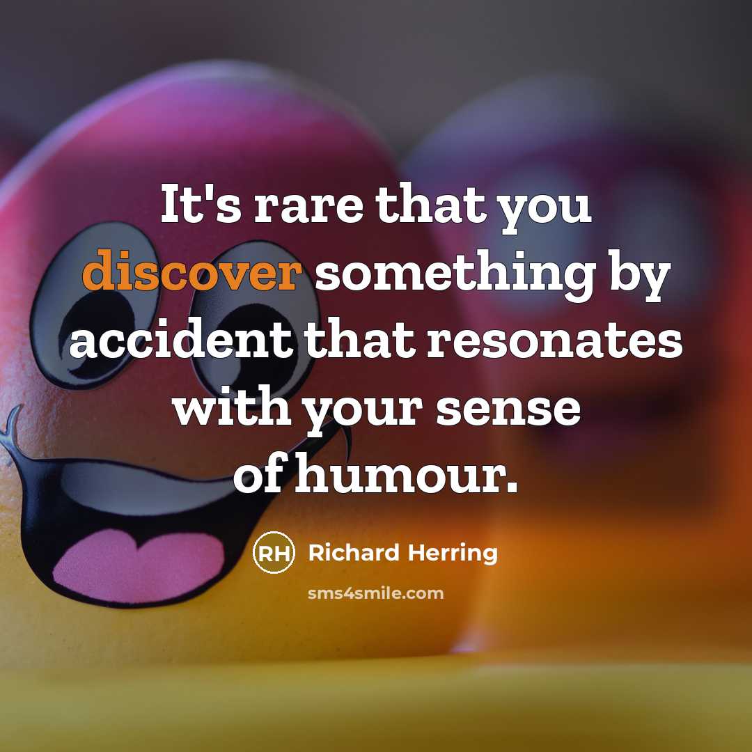 “It's rare that you discover something by accident that resonates with your sense of humour.” quote by Richard Herring