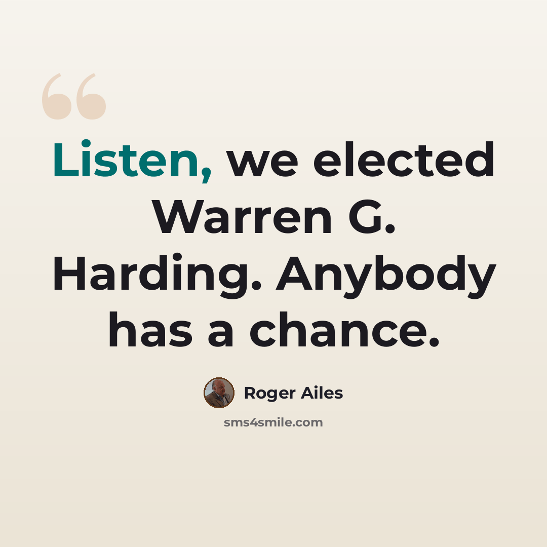 “Listen, we elected Warren G. Harding. Anybody has a chance.” quote by Roger Ailes
