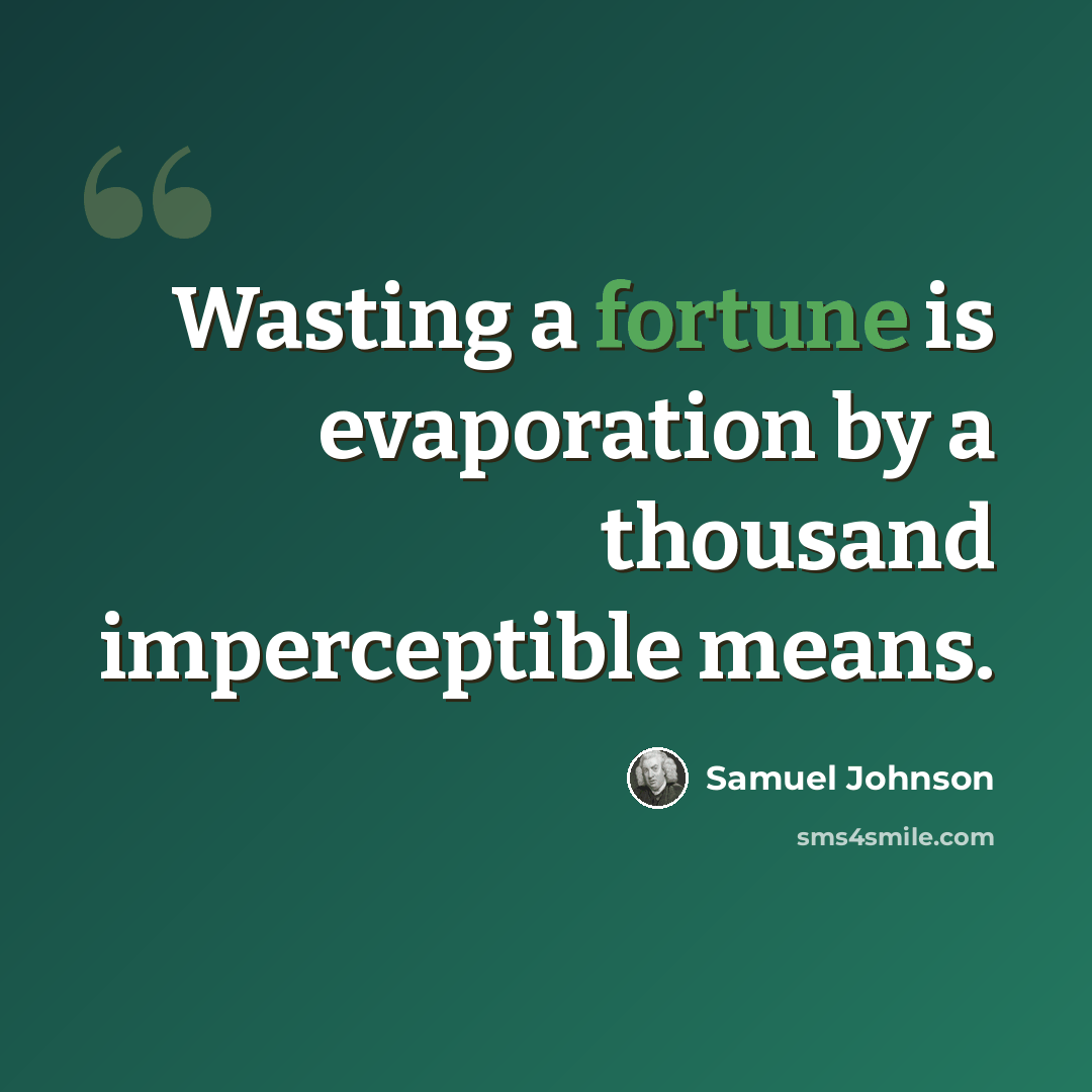 “Wasting a fortune is evaporation by a thousand imperceptible means.” quote by Samuel Johnson