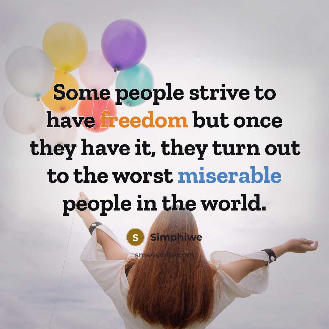 “Some people strive to have freedom but once they have it, they turn out to the worst miserable people in the world.” quote by Simphiwe