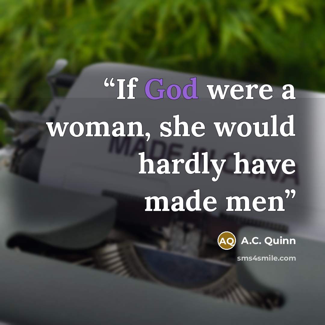 “If God were a woman, she would hardly have made men” quote by A.C. Quinn
