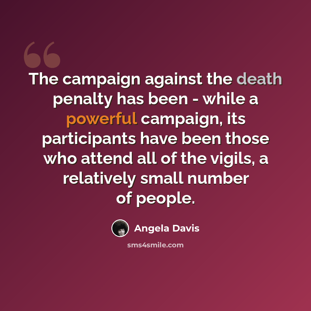 “The campaign against the death penalty has been - while a powerful campaign, its participants have been those who attend all of the vigils, a relatively small number of people.” quote by Angela Davis