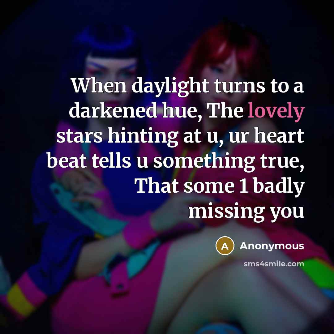 “When daylight turns to a darkened hue, The lovely stars hinting at u, ur heart beat tells u something true, That some 1 badly missing you” quote by Anonymous