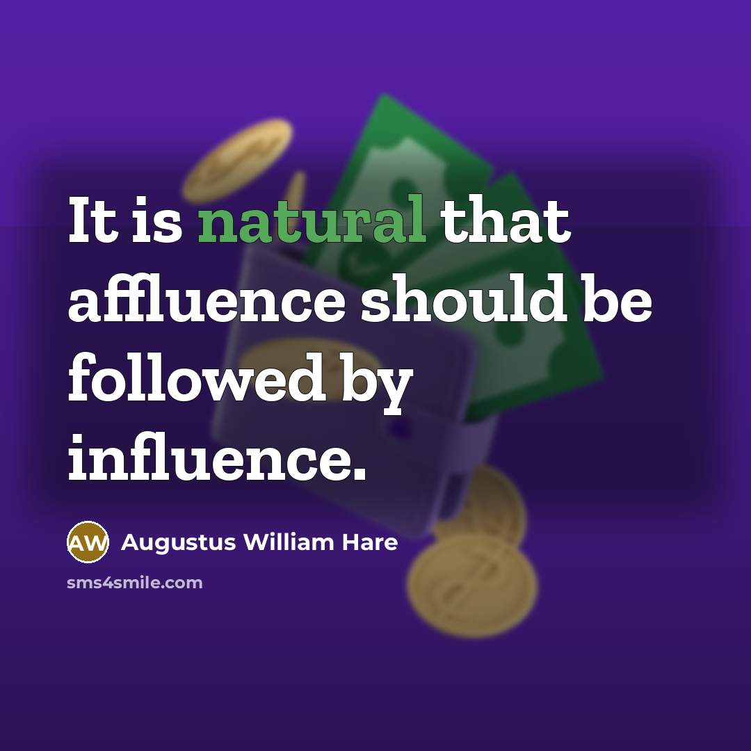 “It is natural that affluence should be followed by influence.” quote by Augustus William Hare