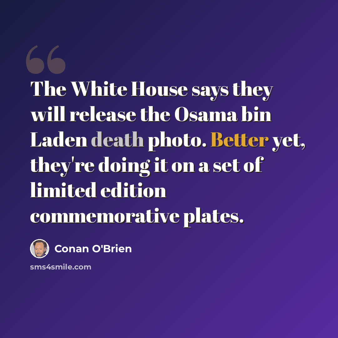 “The White House says they will release the Osama bin Laden death photo. Better yet, they're doing it on a set of limited edition commemorative plates.” quote by Conan O'Brien