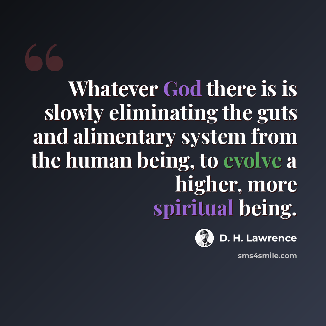 “Whatever God there is is slowly eliminating the guts and alimentary system from the human being, to evolve a higher, more spiritual being.” quote by D. H. Lawrence