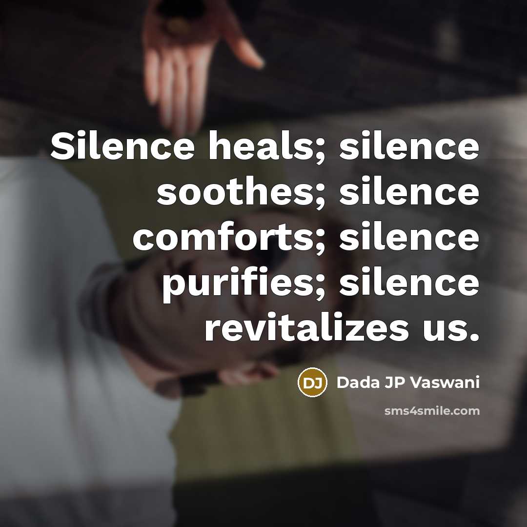 “Silence heals; silence soothes; silence comforts; silence purifies; silence revitalizes us.” quote by Dada JP Vaswani