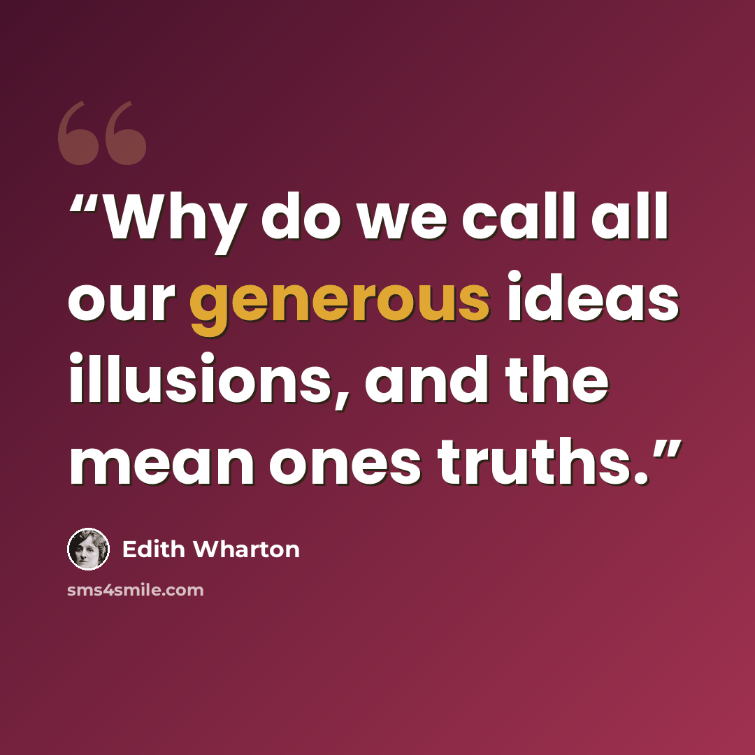 “Why do we call all our generous ideas illusions, and the mean ones truths.” quote by Edith Wharton