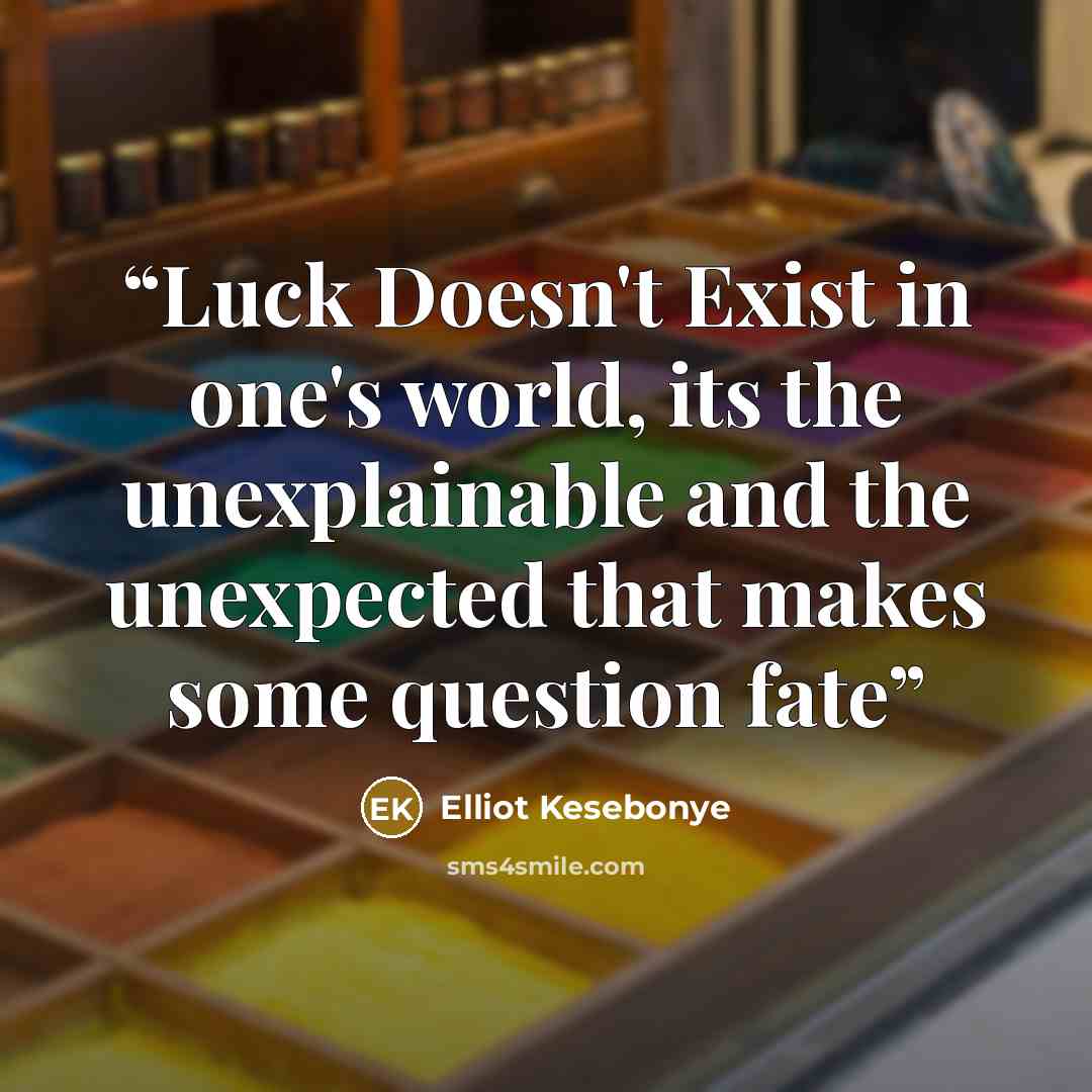 “Luck Doesn't Exist in one's world, its the unexplainable and the unexpected that makes some question fate” quote by Elliot Kesebonye
