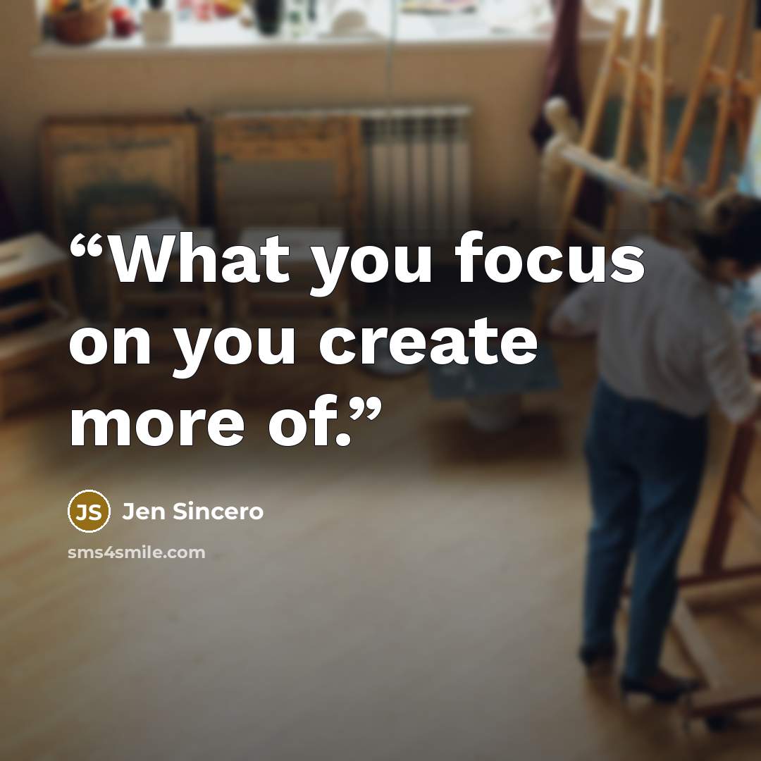 “What you focus on you create more of.” quote by Jen Sincero