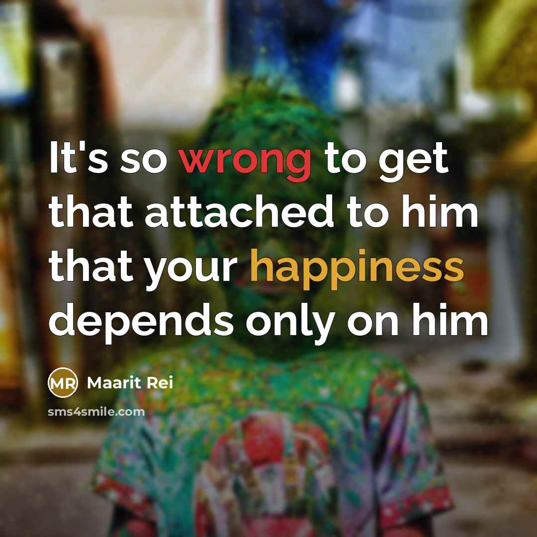 “It's so wrong to get that attached to him that your happiness depends only on him” quote by Maarit Rei