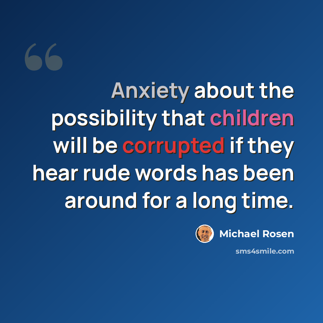 “Anxiety about the possibility that children will be corrupted if they hear rude words has been around for a long time.” quote by Michael Rosen