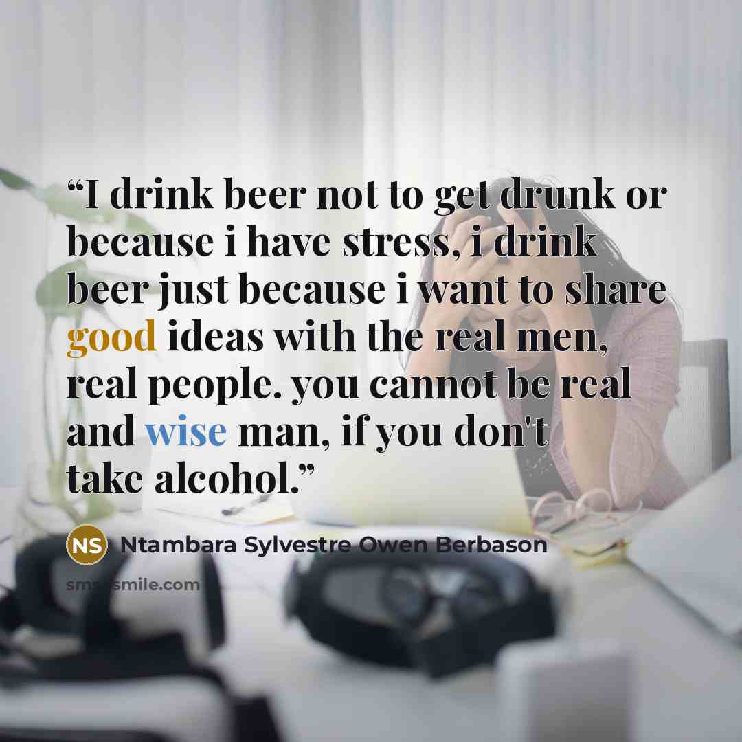 “I drink beer not to get drunk or because i have stress, i drink beer just because i want to share good ideas with the real men, real people. you cannot be real and wise man, if you don't take alcohol.” quote by Ntambara Sylvestre Owen Berbason