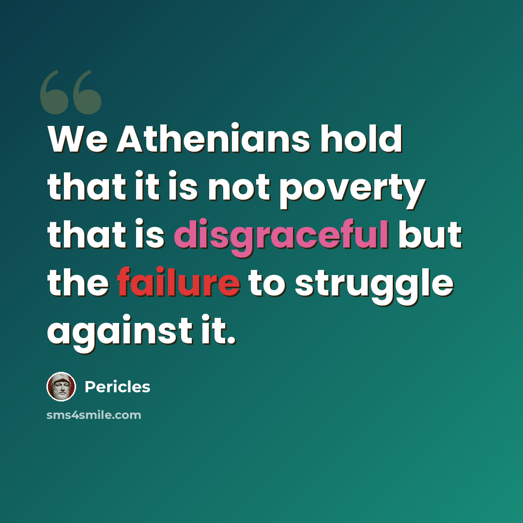 “We Athenians hold that it is not poverty that is disgraceful but the failure to struggle against it.” quote by Pericles