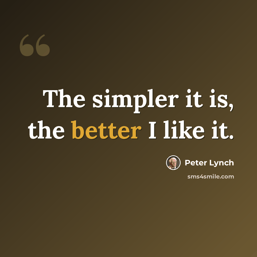 “The simpler it is, the better I like it.” quote by Peter Lynch