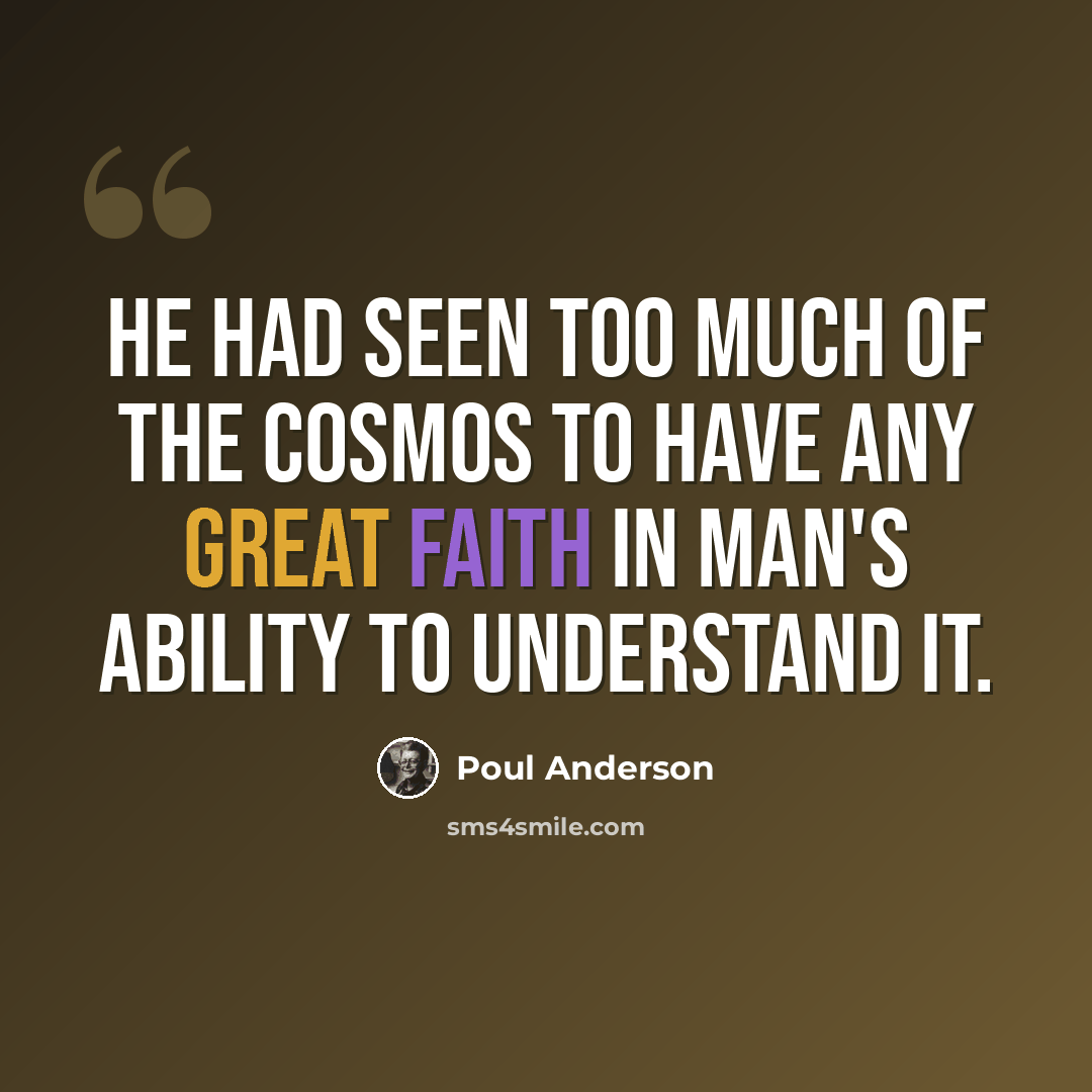 “He had seen too much of the cosmos to have any great faith in man's ability to understand it.” quote by Poul Anderson