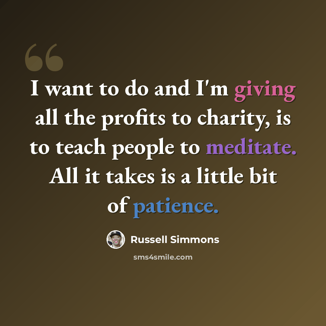 “I want to do and I'm giving all the profits to charity, is to teach people to meditate. All it takes is a little bit of patience.” quote by Russell Simmons
