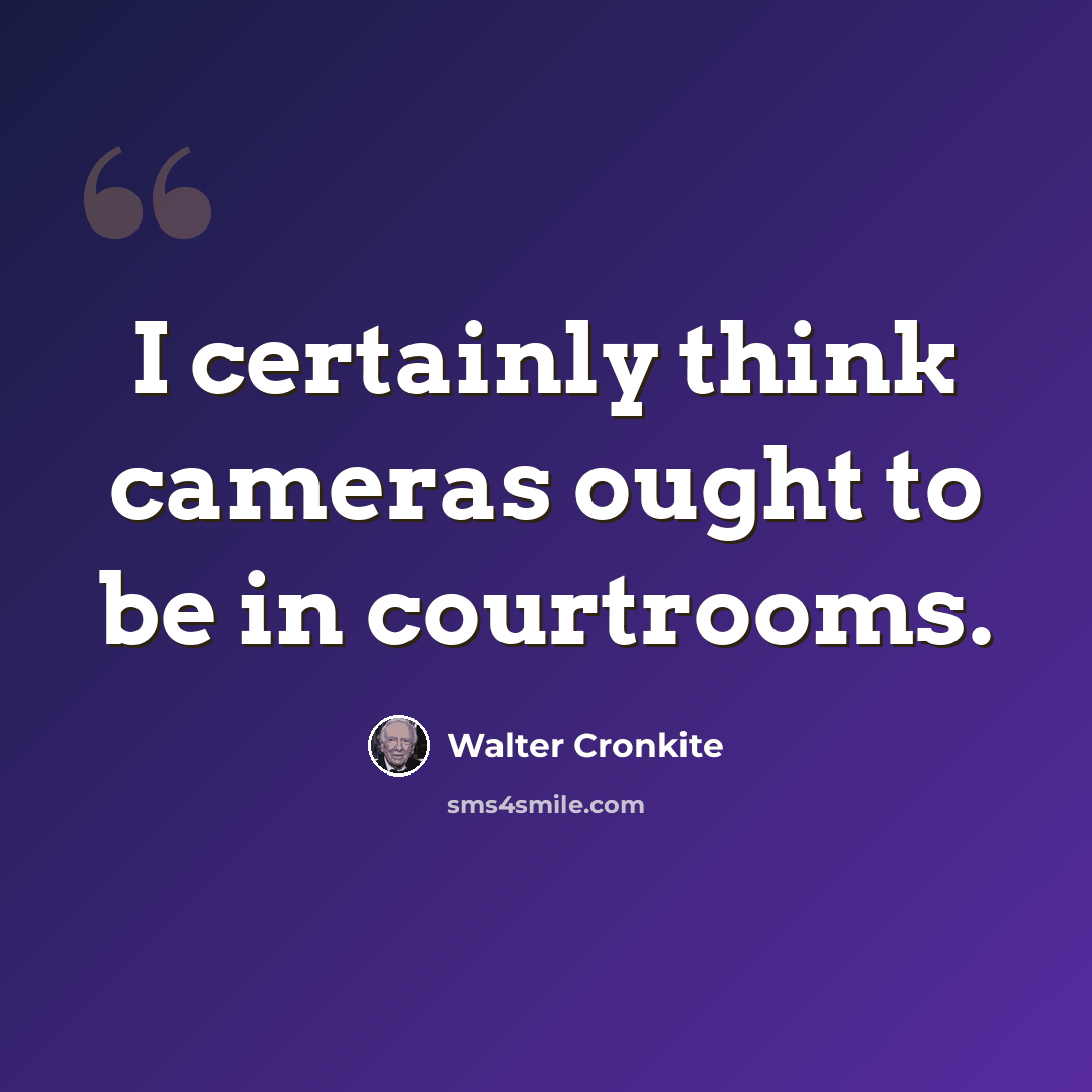 “I certainly think cameras ought to be in courtrooms.” quote by Walter Cronkite