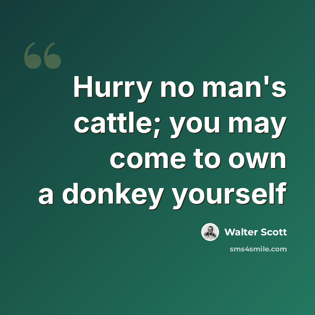 “Hurry no man's cattle; you may come to own a donkey yourself” quote by Walter Scott