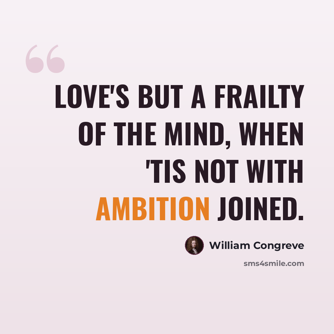 “Love's but a frailty of the mind, When 'tis not with ambition joined.” quote by William Congreve