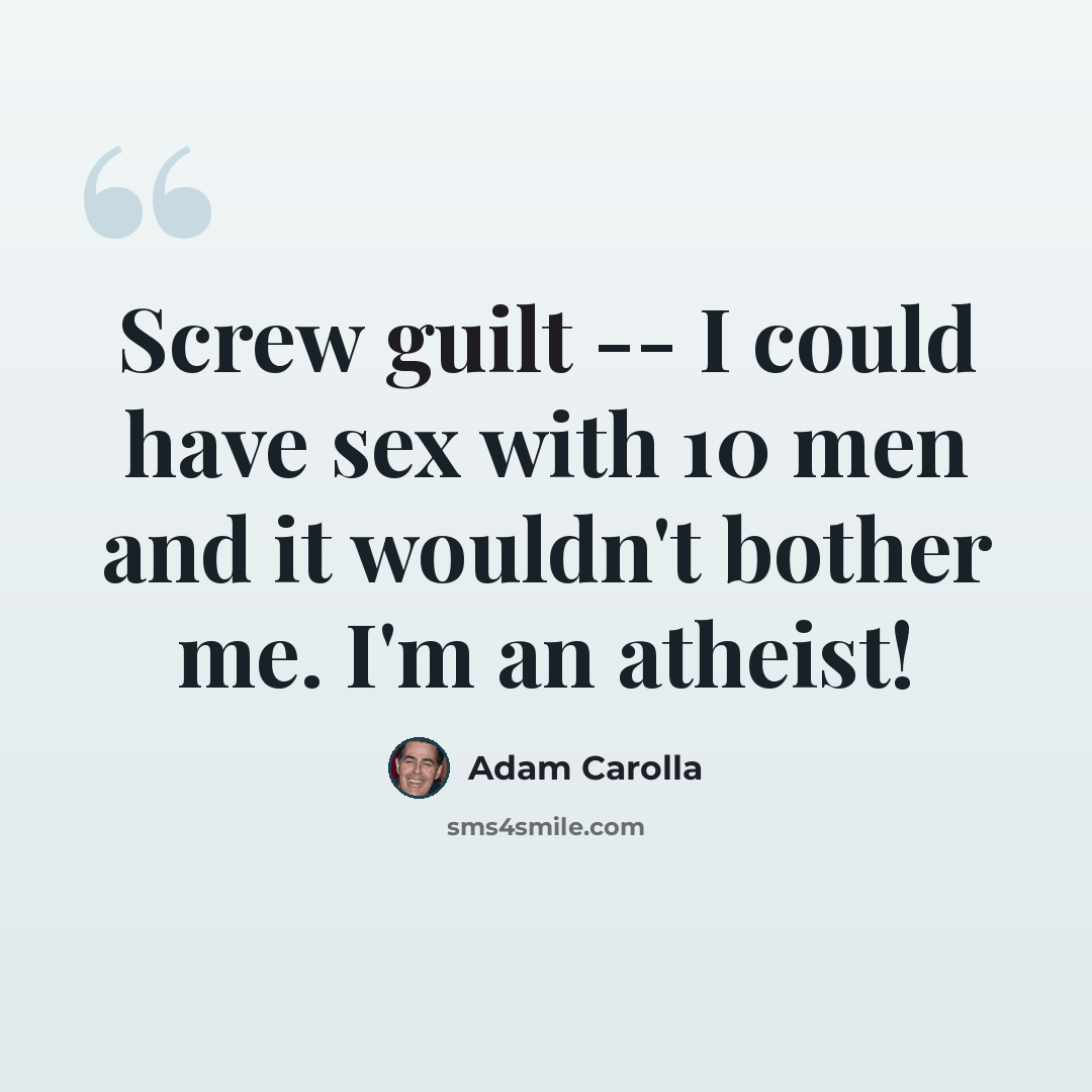 “Screw guilt -- I could have sex with 10 men and it wouldn't bother me. I'm an atheist!” quote by Adam Carolla