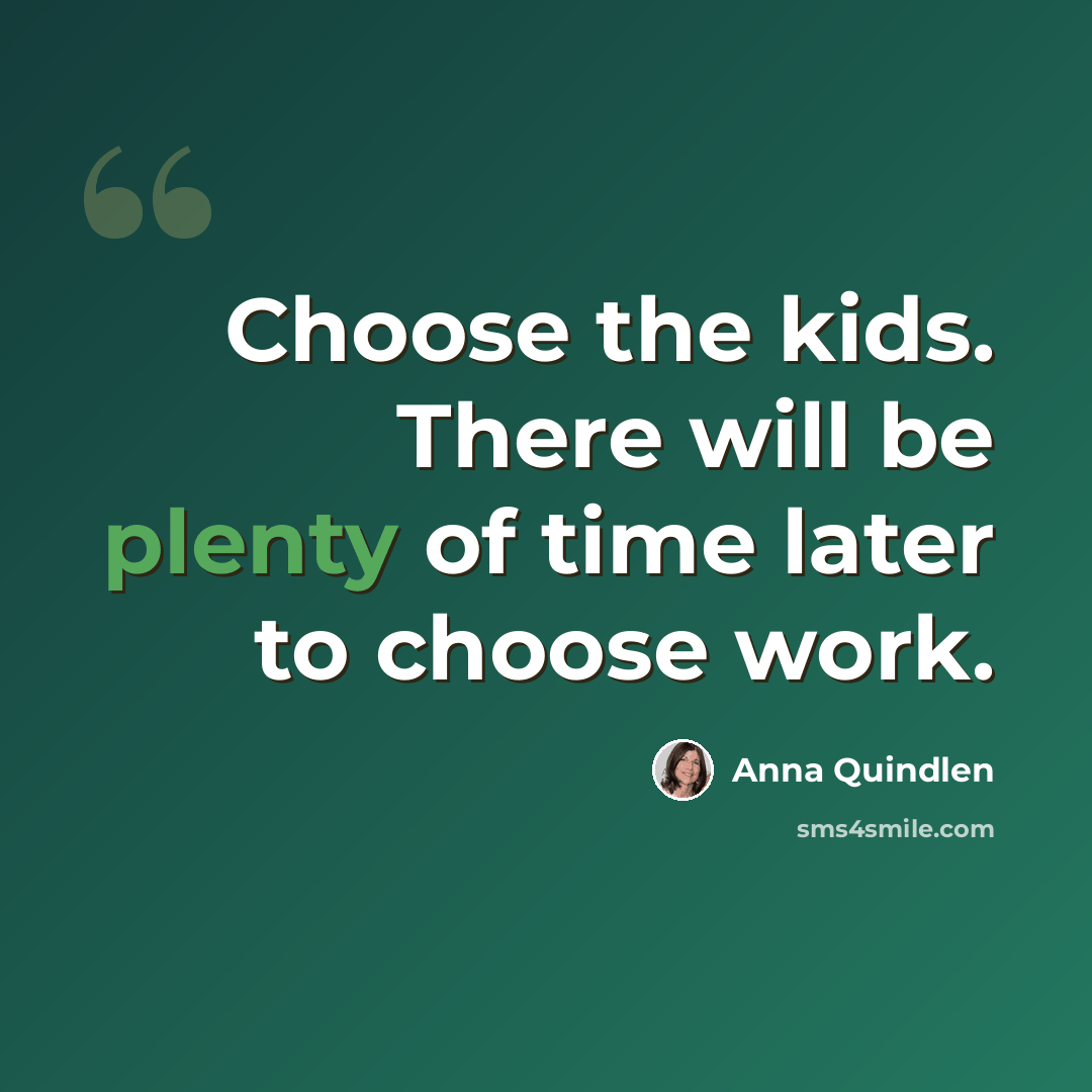 “Choose the kids. There will be plenty of time later to choose work.” quote by Anna Quindlen