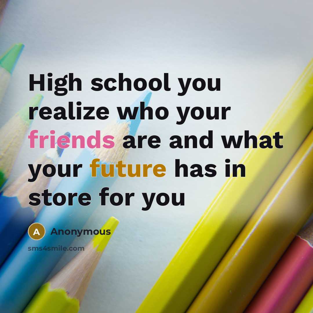 “High school you realize who your friends are and what your future has in store for you” quote by Anonymous