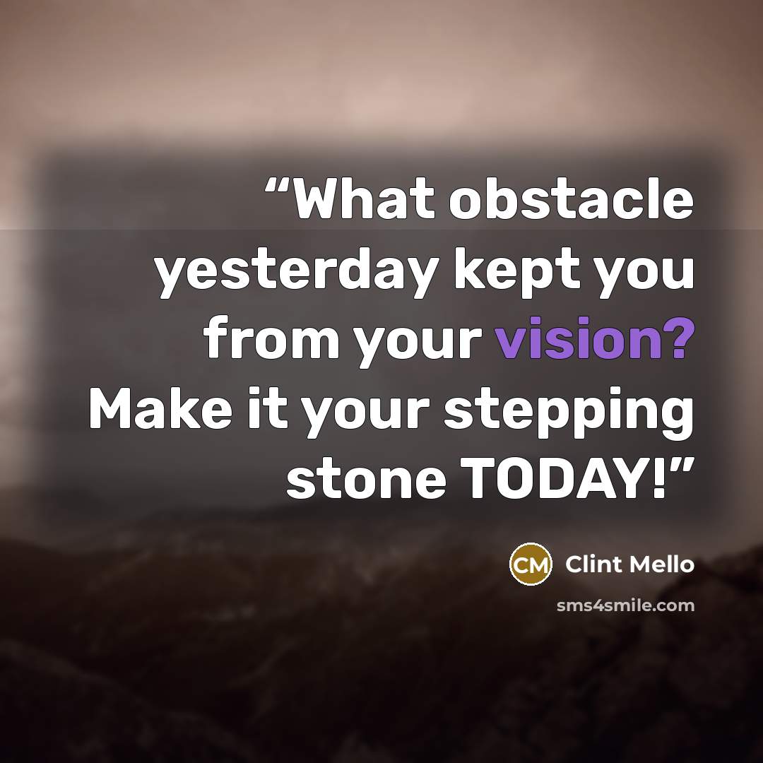“What obstacle yesterday kept you from your vision? Make it your stepping stone TODAY!” quote by Clint Mello