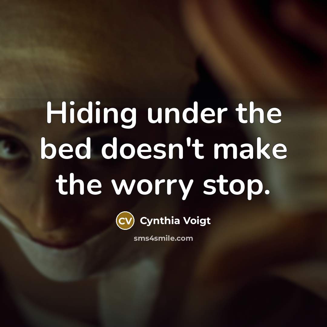 “Hiding under the bed doesn't make the worry stop.” quote by Cynthia Voigt