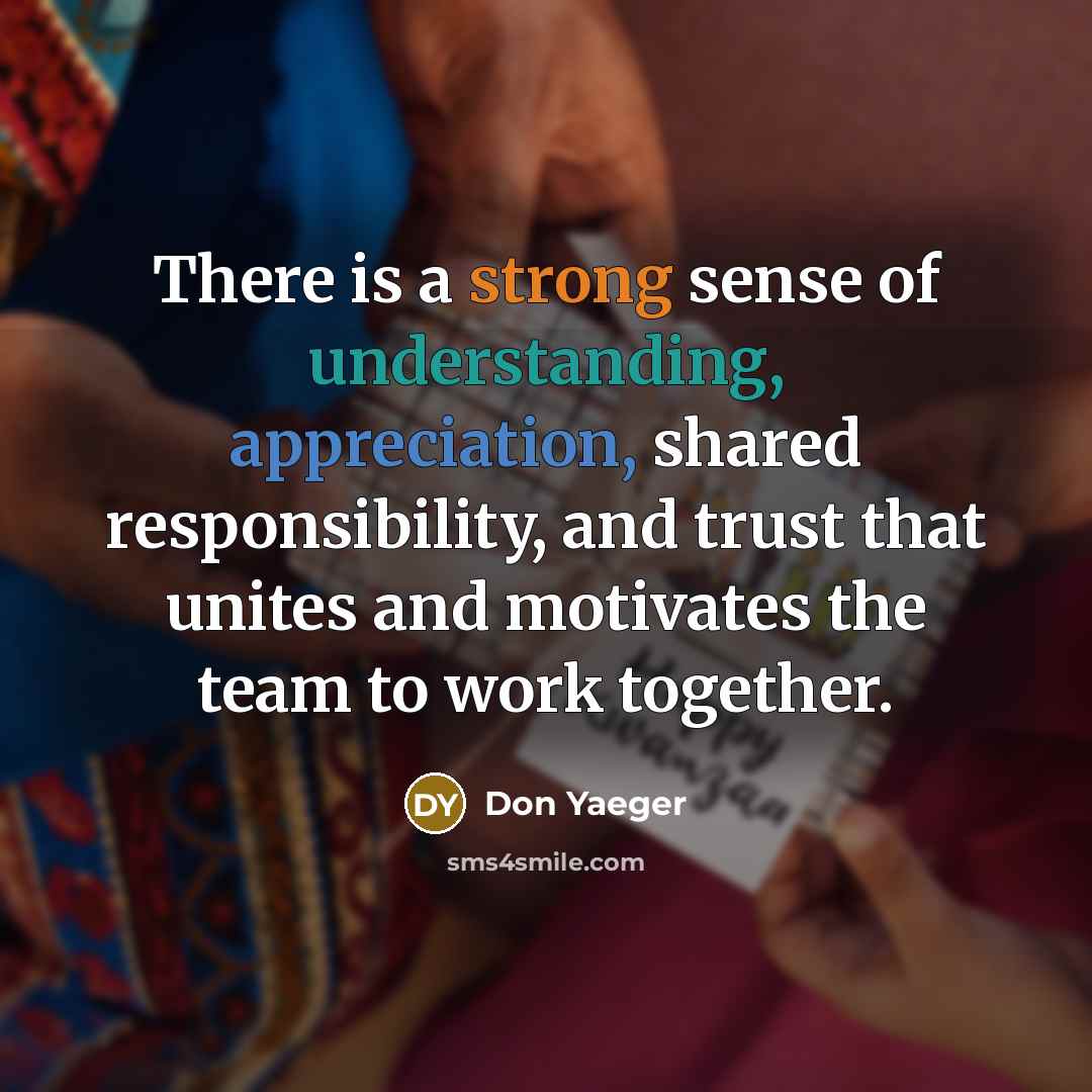 “There is a strong sense of understanding, appreciation, shared responsibility, and trust that unites and motivates the team to work together.” quote by Don Yaeger