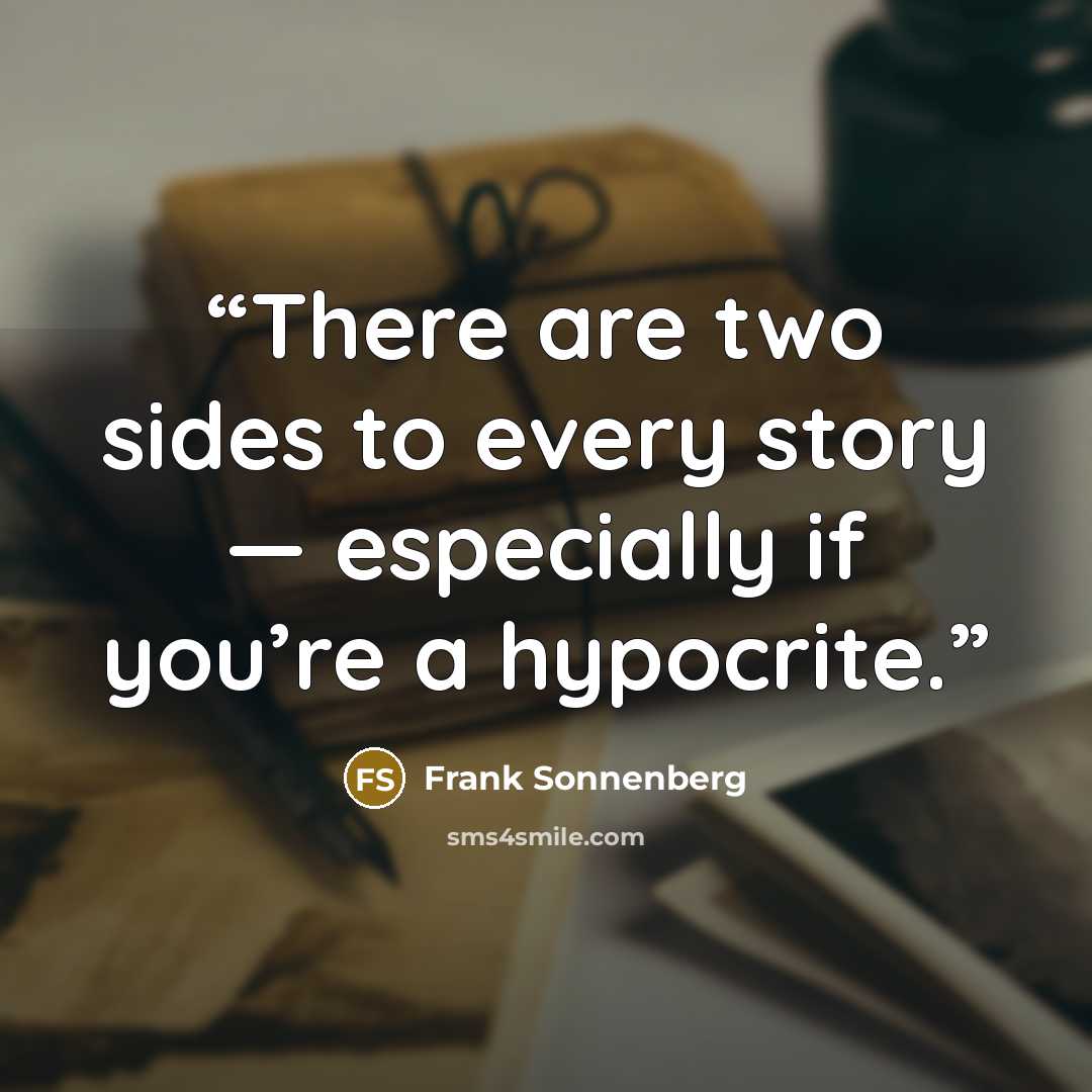 “There are two sides to every story — especially if you’re a hypocrite.” quote by Frank Sonnenberg