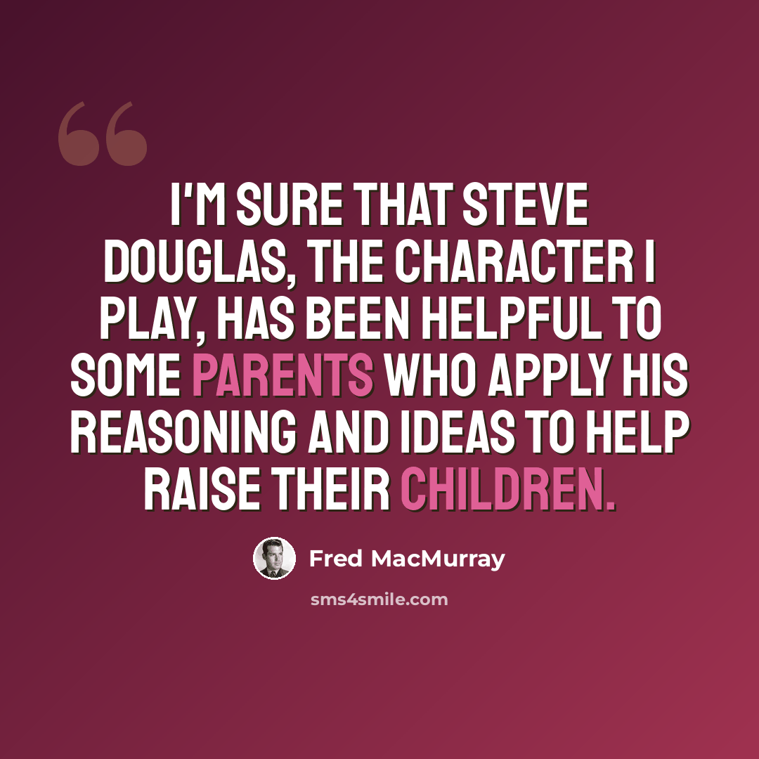 “I'm sure that Steve Douglas, the character I play, has been helpful to some parents who apply his reasoning and ideas to help raise their children.” quote by Fred MacMurray